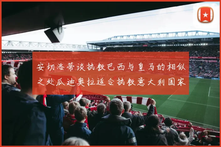 安切洛蒂谈执教巴西与皇马的相似之处瓜迪奥拉适合执教意大利国家队