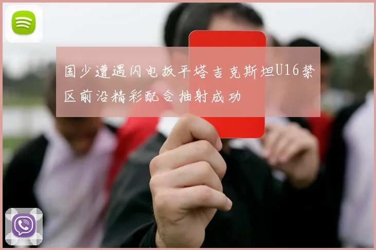 国少遭遇闪电扳平塔吉克斯坦U16禁区前沿精彩配合抽射成功
