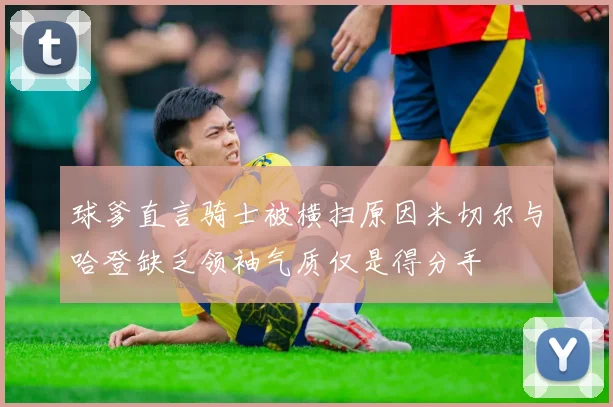 球爹直言骑士被横扫原因米切尔与哈登缺乏领袖气质仅是得分手