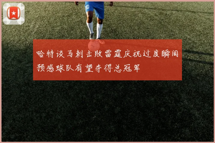 哈特谈马刺击败雷霆庆祝过度瞬间预感球队有望夺得总冠军