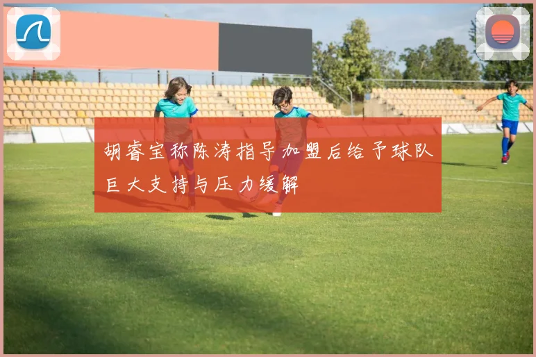 胡睿宝称陈涛指导加盟后给予球队巨大支持与压力缓解