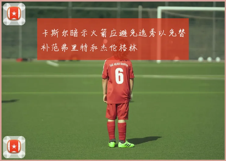 卡斯尔暗示火箭应避免选秀以免替补范弗里特和杰伦格林