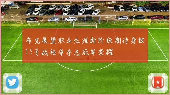 布克展望职业生涯新阶段期待身披15号战袍争夺总冠军荣耀