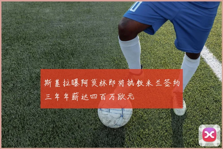 斯基拉曝阿莫林即将执教米兰签约三年年薪达四百万欧元